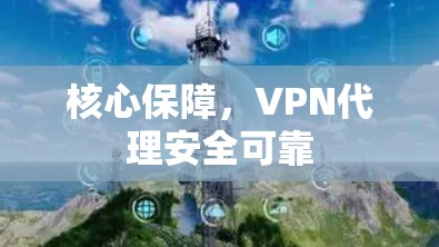 核心保障，VPN代理安全可靠