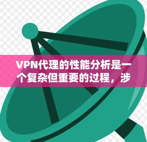 VPN代理的性能分析是一个复杂但重要的过程，涉及多个方面，以下是对VPN代理性能的系统性总结