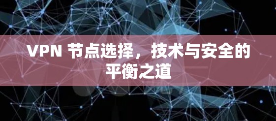 VPN 节点选择，技术与安全的平衡之道