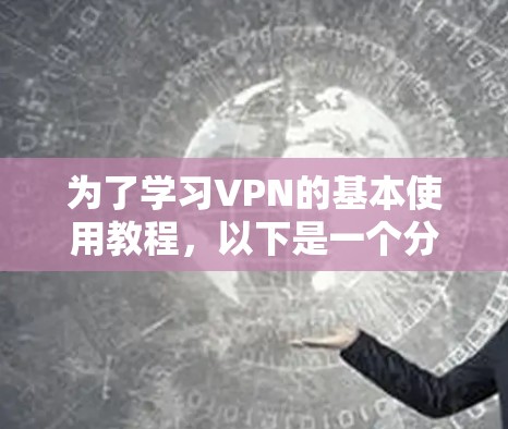 为了学习VPN的基本使用教程，以下是一个分步骤的指南，帮助你逐步掌握VPN的基本功能和操作