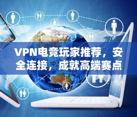 VPN电竞玩家推荐，安全连接，成就高端赛点