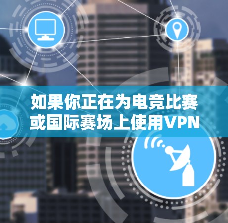 如果你正在为电竞比赛或国际赛场上使用VPN，寻找可靠的VPN电竞线路可以让你更方便地观看比赛。以下是一些推荐的VPN电竞线路和平台，涵盖免费和付费的选项，同时提供一些实用的使用建议