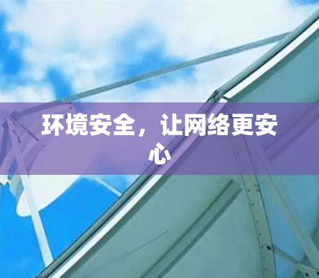 环境安全,让网络更安心 环境安全,让网络更安心