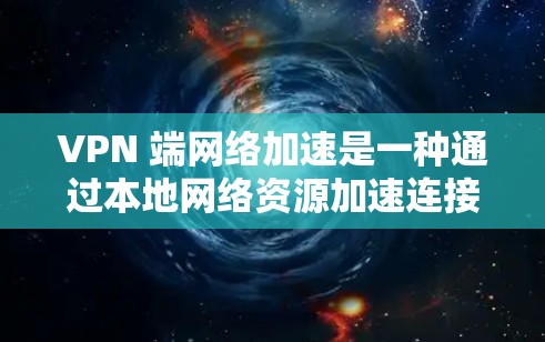 VPN 端网络加速是一种通过本地网络资源加速连接计算机的方法,无需VPN软件。以下是详细的步骤和注意事项 VPN 端网络加速是一种通过本地网络资源加速连接计算机的方法,无需VPN软件。以下是详细的步骤和注意事项
