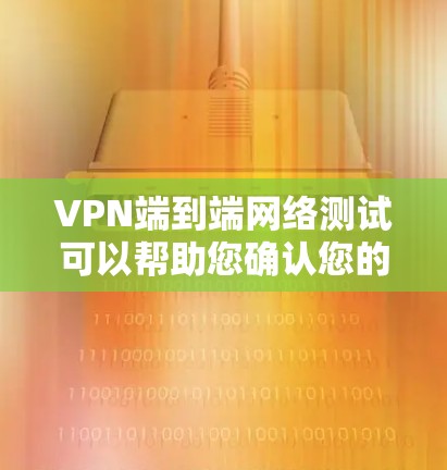 VPN端到端网络测试可以帮助您确认您的电脑端端网络是否能够正常连接到VPN服务器，并验证VPN设备的稳定性。以下是一个简要的步骤指南，您可以根据自己的设备进行调整