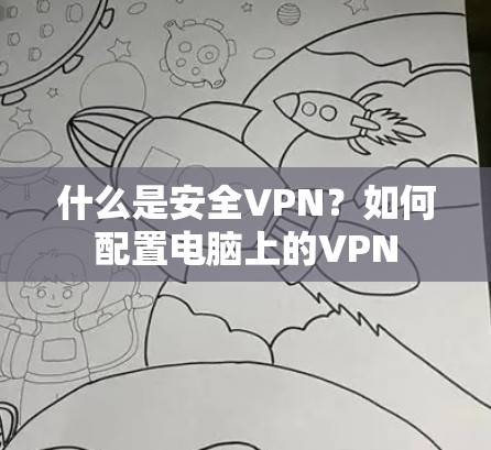 什么是安全VPN？如何配置电脑上的VPN