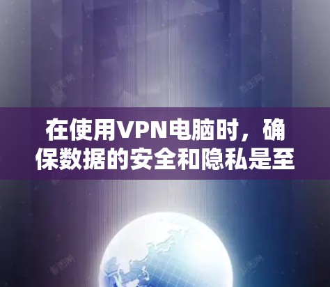 在使用VPN电脑时，确保数据的安全和隐私是至关重要的。以下是一些综合技巧，帮助您更好地使用VPN