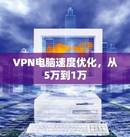 VPN电脑速度优化，从5万到1万
