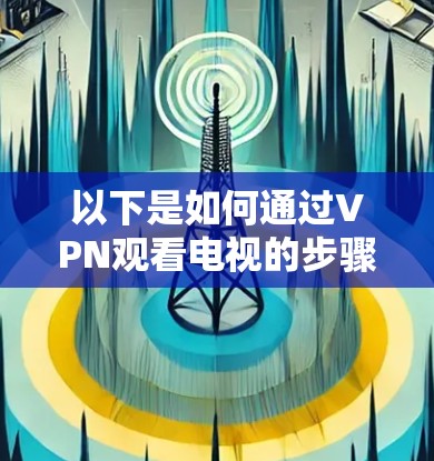 以下是如何通过VPN观看电视的步骤