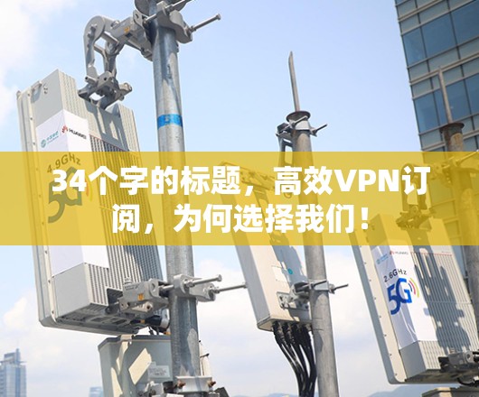 34个字的标题，高效VPN订阅，为何选择我们！