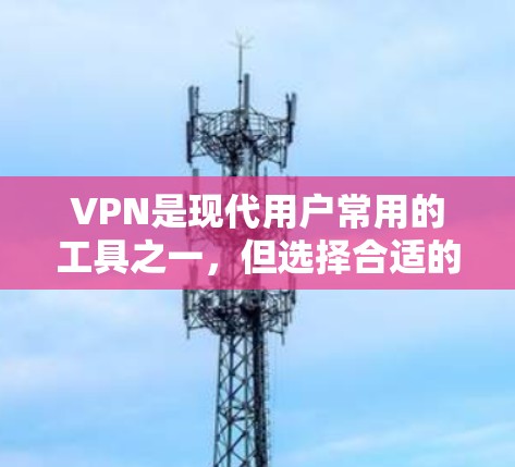 VPN是现代用户常用的工具之一，但选择合适的VPN平台和方法可以极大提升用户体验。以下是一些推荐和考虑因素，帮助你在VPN选择上更高效