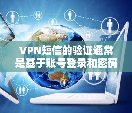 VPN短信的验证通常是基于账号登录和密码确认。以下是一般步骤