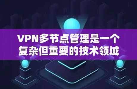 VPN多节点管理是一个复杂但重要的技术领域，涉及多个方面，以下是对该领域的一些详细分析和总结