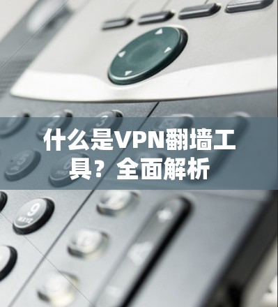 什么是VPN翻墙工具？全面解析