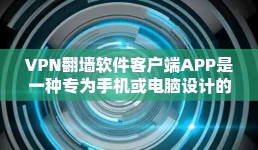 VPN翻墙软件客户端APP是一种专为手机或电脑设计的软件，用于访问互联网，同时保持网络安全和隐私。以下是该软件的主要功能和使用步骤的详细说明
