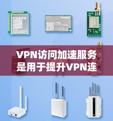 VPN访问加速服务是用于提升VPN连接速度的技术工具，通过加速网络连接来提高下载效率，同时保护隐私和安全。以下是关于VPN访问加速服务的详细指南