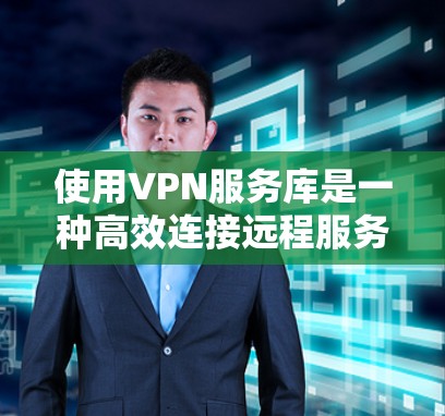 使用VPN服务库是一种高效连接远程服务器的方式，适合需要长时间在线观看视频或下载文件的用户。以下是一步步的指南，帮助你顺利使用VPN服务库