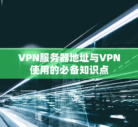 VPN服务器地址与VPN使用的必备知识点