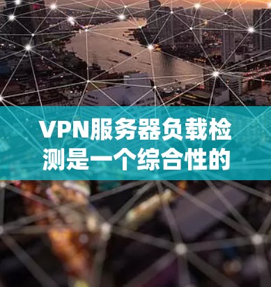 VPN服务器负载检测是一个综合性的过程，旨在通过监控服务器的资源使用情况来评估其安全性和稳定性。以下是一个结构化的步骤指南，帮助您系统地完成这个任务