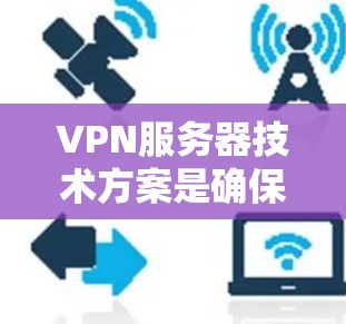 VPN服务器技术方案是确保数据安全、稳定传输的重要组成部分。以下是一个全面的VPN服务器技术方案框架