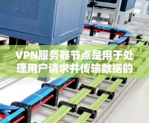VPN服务器节点是用于处理用户请求并传输数据的服务器部分，通常位于网络服务器或数据centers中的某个位置。这些服务器节点负责加密数据、管理网络流量、处理防火墙和安全配置等