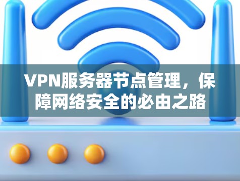 VPN服务器节点管理，保障网络安全的必由之路