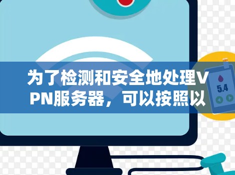 为了检测和安全地处理VPN服务器，可以按照以下步骤进行