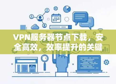 VPN服务器节点下载，安全高效，效率提升的关键技术