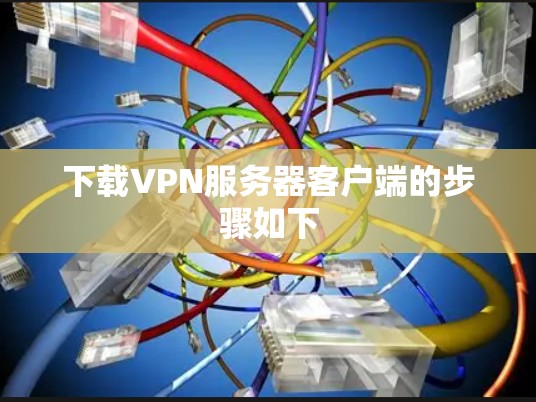 下载VPN服务器客户端的步骤如下