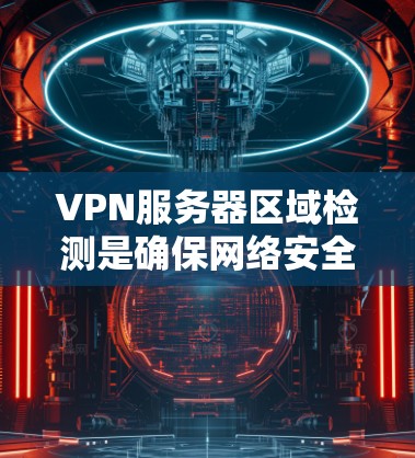 VPN服务器区域检测是确保网络安全的重要步骤。以下是几种常见的方法和工具可以用于检测VPN服务器