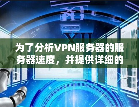 为了分析VPN服务器的服务器速度，并提供详细的解决方案，以下是分步骤的指南