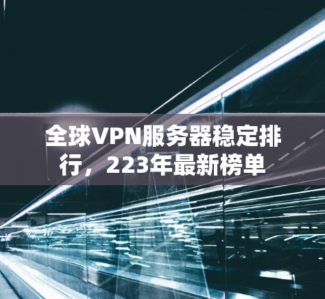 全球VPN服务器稳定排行，223年最新榜单