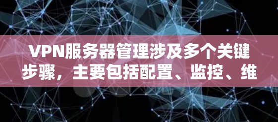 VPN服务器管理涉及多个关键步骤，主要包括配置、监控、维护以及故障处理。以下是对该主题的分步说明