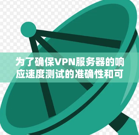 为了确保VPN服务器的响应速度测试的准确性和可靠性，可以按照以下步骤进行