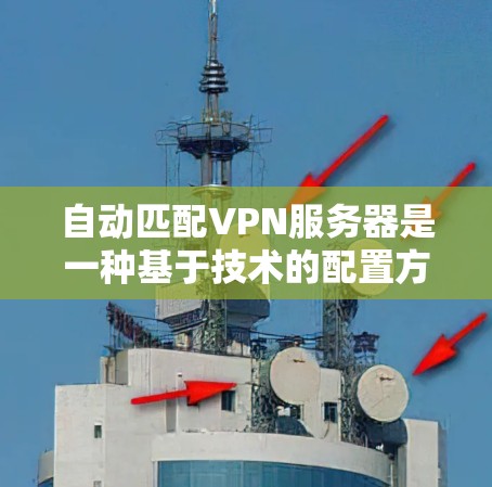 自动匹配VPN服务器是一种基于技术的配置方法，旨在通过用户信息或服务器状态自动推荐连接合适的VPN服务器。以下是该技术的主要方面和实现步骤