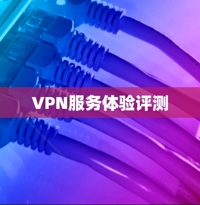 VPN服务体验评测 VPN服务体验评测