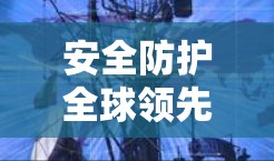 安全防护全球领先，高效管理网络空间，用户用得放心，企业更放心
