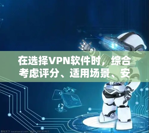 在选择VPN软件时，综合考虑评分、适用场景、安全性和性能是关键。以下是一些综合评分高的VPN软件推荐，结合其特点和适用场景，帮助你做出明智的选择