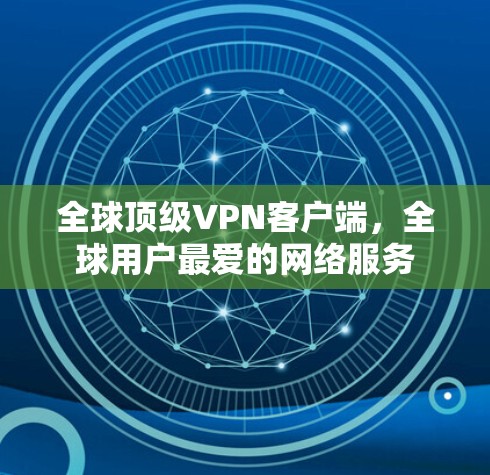 全球顶级VPN客户端，全球用户最爱的网络服务