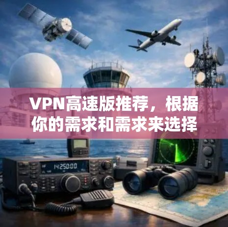 VPN高速版推荐，根据你的需求和需求来选择。以下是一些推荐的软件，供你参考