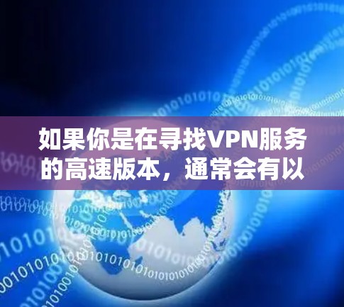 如果你是在寻找VPN服务的高速版本，通常会有以下几种类型的VPN