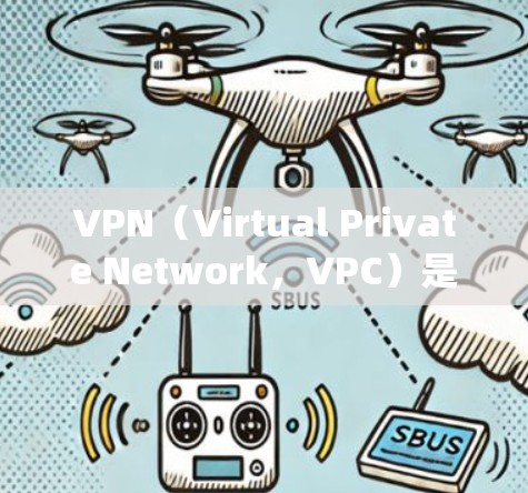 VPN（Virtual Private Network，VPC）是用于绕过外部网络限制的网络工具，通过连接到外部服务器访问内部网络。以下是使用VPN的步骤和注意事项