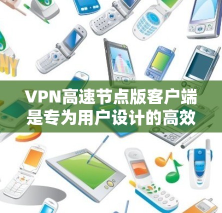 VPN高速节点版客户端是专为用户设计的高效VPN应用，提供快速的网络连接、安全的加密和便捷的使用体验。以下是该客户端的主要特点和功能