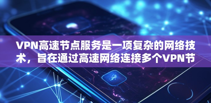 VPN高速节点服务是一项复杂的网络技术，旨在通过高速网络连接多个VPN节点，实现用户在没有实网的情况下快速在线或远程访问互联网。以下是对该技术的详细介绍