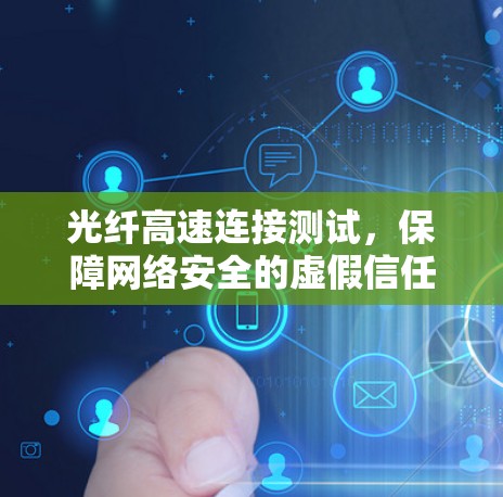 光纤高速连接测试，保障网络安全的虚假信任膜