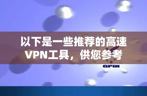 以下是一些推荐的高速VPN工具，供您参考
