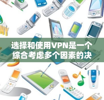 选择和使用VPN是一个综合考虑多个因素的决策过程，以下是一些关键步骤