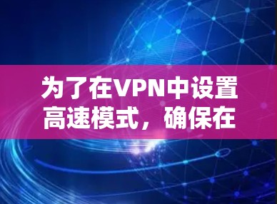为了在VPN中设置高速模式，确保在高速网络中正常传输数据，可以按照以下步骤进行