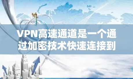 VPN高速通道是一个通过加密技术快速连接到目标服务器的网络传输方式，主要由多路径、实时流媒体、访问控制等多种技术结合。以下是关于高速VPN通道的详细分析