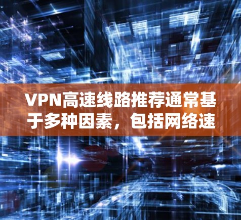 VPN高速线路推荐通常基于多种因素，包括网络速度、加密技术、用户需求和预算等。以下是一些常见VPN推荐，涵盖端到端加密、端到端网络和高速网络类型